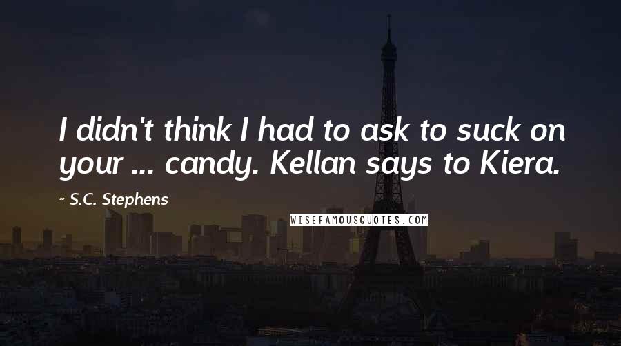 S.C. Stephens Quotes: I didn't think I had to ask to suck on your ... candy. Kellan says to Kiera.