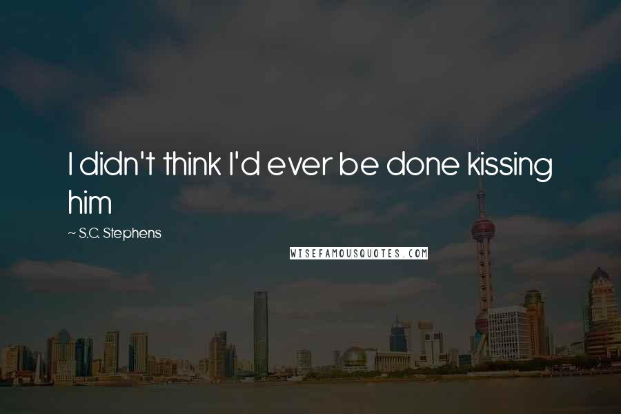 S.C. Stephens Quotes: I didn't think I'd ever be done kissing him