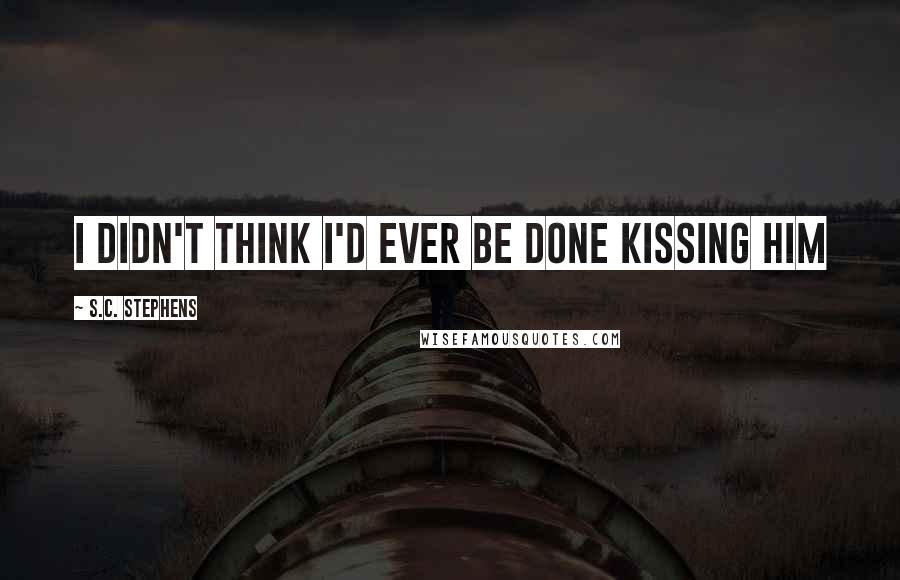 S.C. Stephens Quotes: I didn't think I'd ever be done kissing him