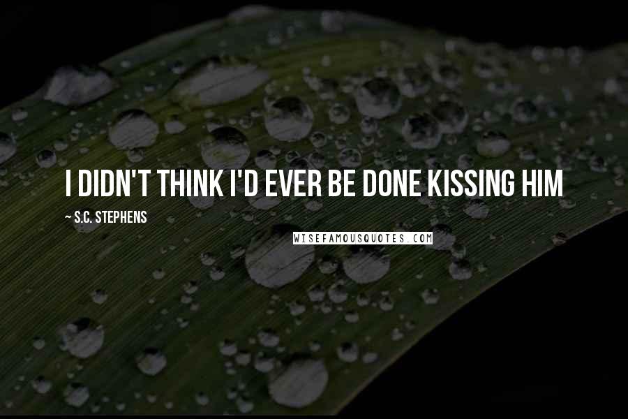 S.C. Stephens Quotes: I didn't think I'd ever be done kissing him