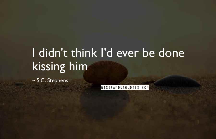 S.C. Stephens Quotes: I didn't think I'd ever be done kissing him