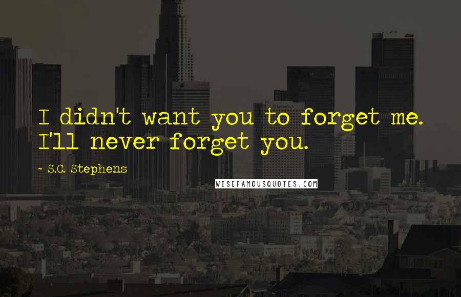 S.C. Stephens Quotes: I didn't want you to forget me. I'll never forget you.