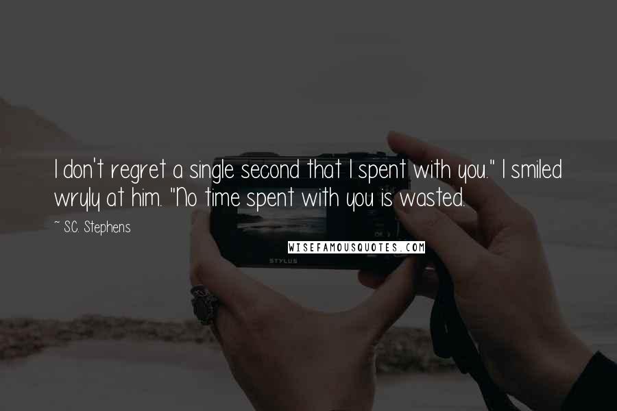 S.C. Stephens Quotes: I don't regret a single second that I spent with you." I smiled wryly at him. "No time spent with you is wasted.