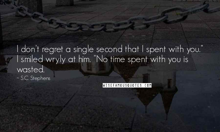 S.C. Stephens Quotes: I don't regret a single second that I spent with you." I smiled wryly at him. "No time spent with you is wasted.