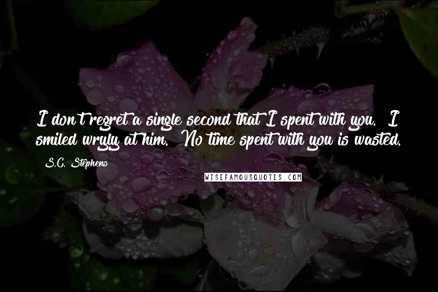 S.C. Stephens Quotes: I don't regret a single second that I spent with you." I smiled wryly at him. "No time spent with you is wasted.