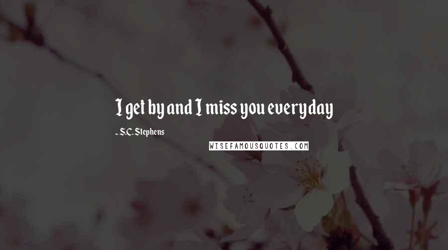 S.C. Stephens Quotes: I get by and I miss you everyday