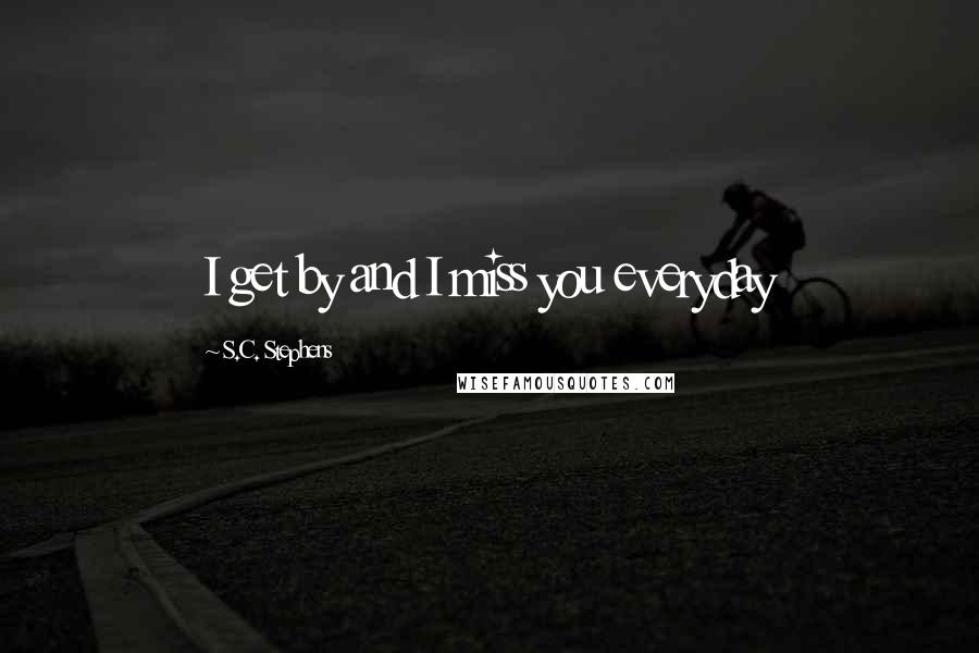 S.C. Stephens Quotes: I get by and I miss you everyday