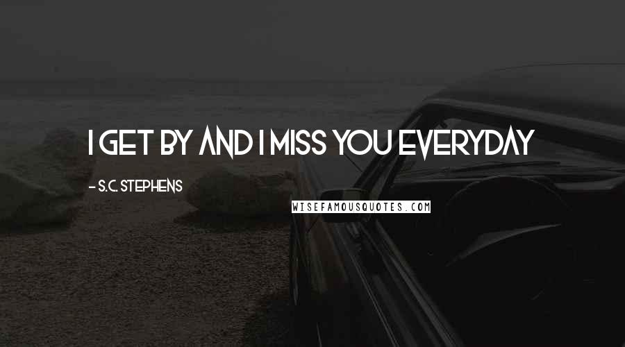 S.C. Stephens Quotes: I get by and I miss you everyday