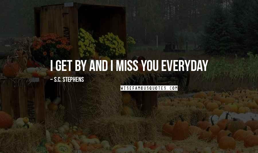 S.C. Stephens Quotes: I get by and I miss you everyday