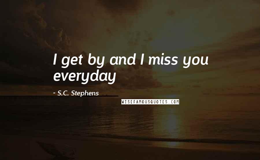 S.C. Stephens Quotes: I get by and I miss you everyday