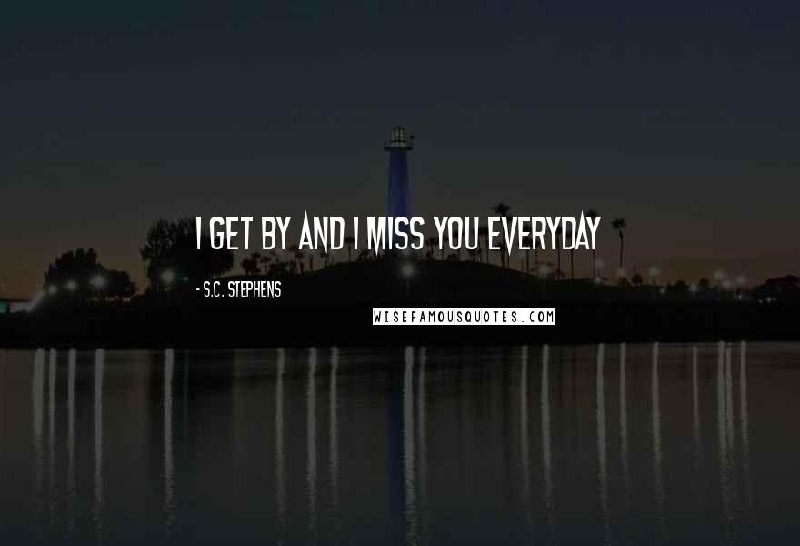 S.C. Stephens Quotes: I get by and I miss you everyday