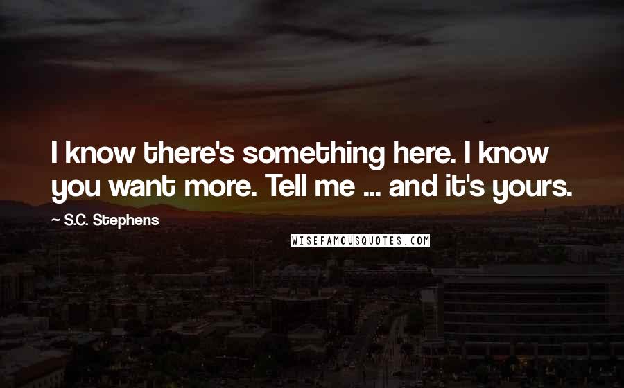 S.C. Stephens Quotes: I know there's something here. I know you want more. Tell me ... and it's yours.