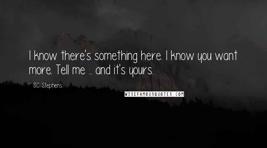 S.C. Stephens Quotes: I know there's something here. I know you want more. Tell me ... and it's yours.