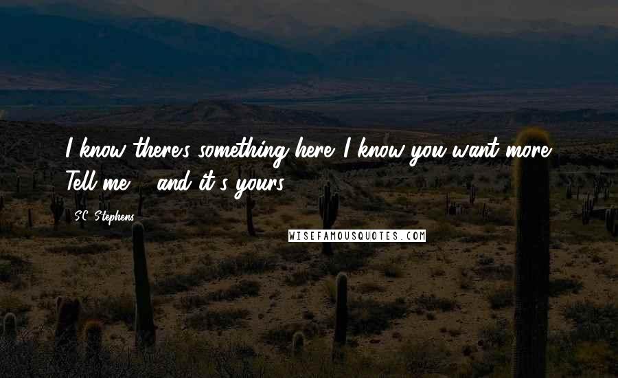 S.C. Stephens Quotes: I know there's something here. I know you want more. Tell me ... and it's yours.