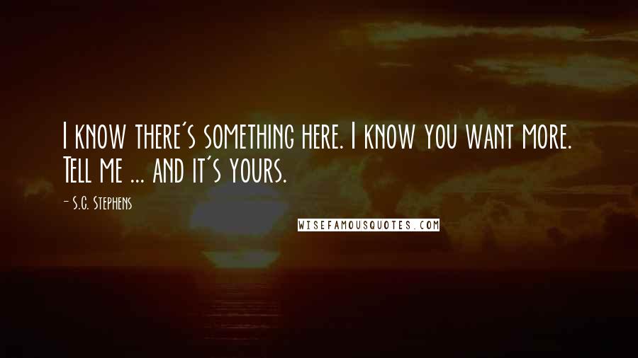 S.C. Stephens Quotes: I know there's something here. I know you want more. Tell me ... and it's yours.