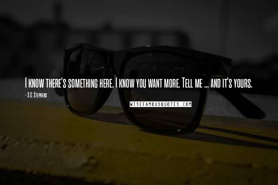 S.C. Stephens Quotes: I know there's something here. I know you want more. Tell me ... and it's yours.