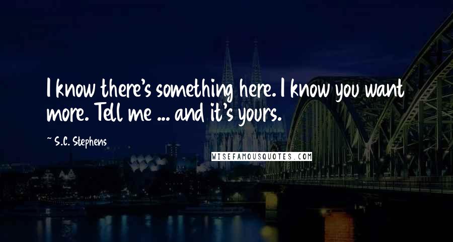 S.C. Stephens Quotes: I know there's something here. I know you want more. Tell me ... and it's yours.