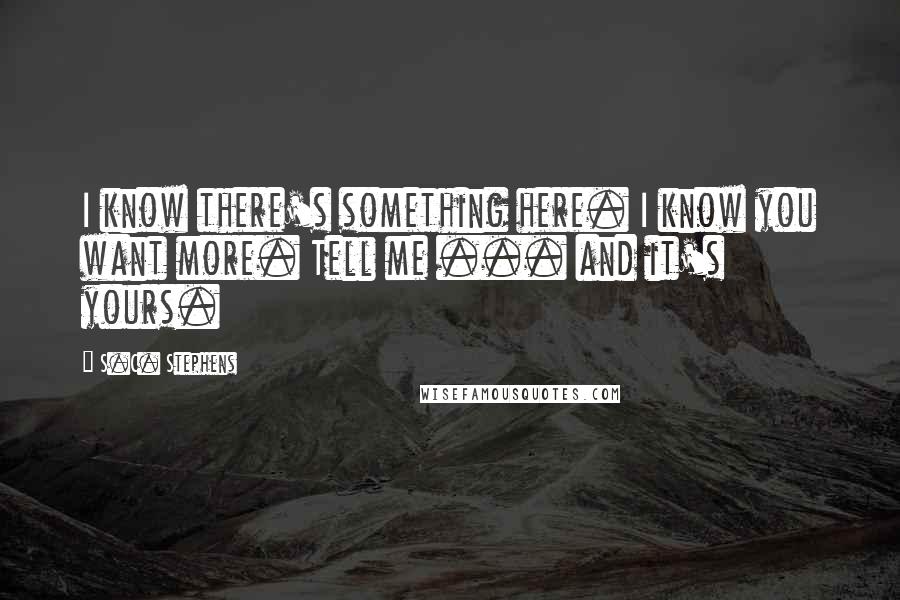 S.C. Stephens Quotes: I know there's something here. I know you want more. Tell me ... and it's yours.