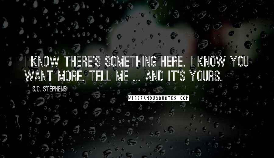 S.C. Stephens Quotes: I know there's something here. I know you want more. Tell me ... and it's yours.