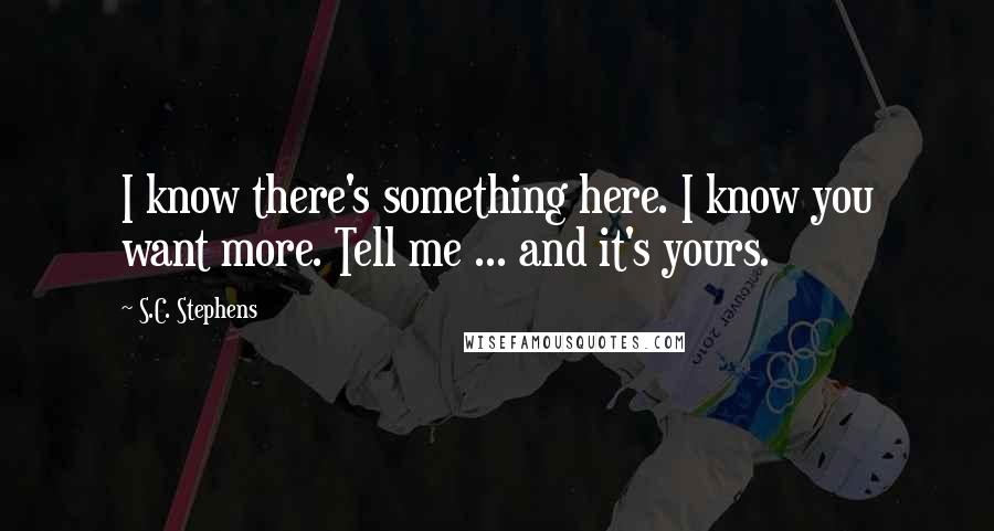 S.C. Stephens Quotes: I know there's something here. I know you want more. Tell me ... and it's yours.