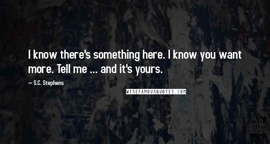 S.C. Stephens Quotes: I know there's something here. I know you want more. Tell me ... and it's yours.