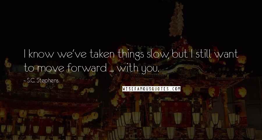 S.C. Stephens Quotes: I know we've taken things slow, but I still want to move forward ... with you.