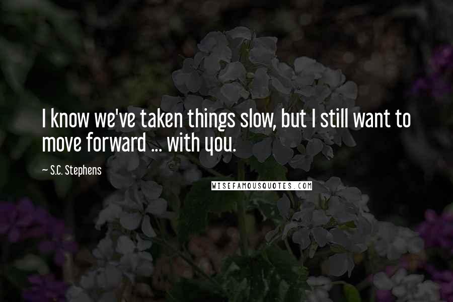 S.C. Stephens Quotes: I know we've taken things slow, but I still want to move forward ... with you.