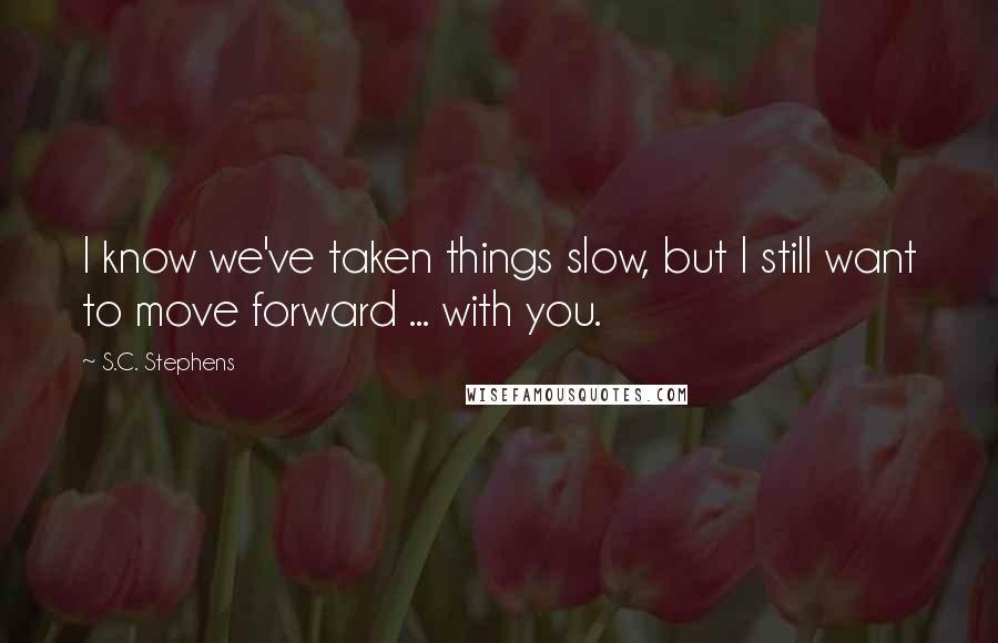 S.C. Stephens Quotes: I know we've taken things slow, but I still want to move forward ... with you.