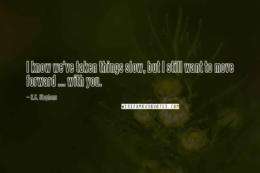 S.C. Stephens Quotes: I know we've taken things slow, but I still want to move forward ... with you.