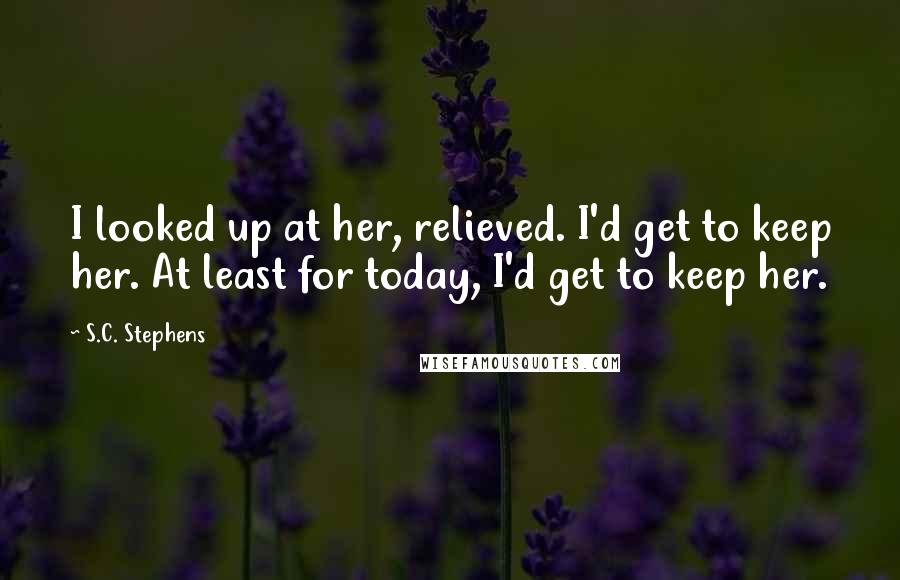 S.C. Stephens Quotes: I looked up at her, relieved. I'd get to keep her. At least for today, I'd get to keep her.