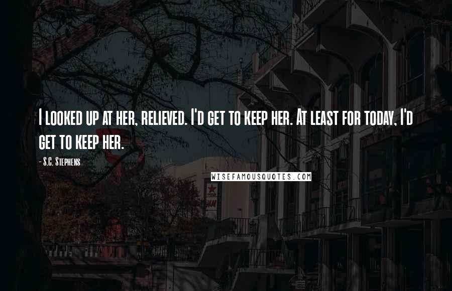 S.C. Stephens Quotes: I looked up at her, relieved. I'd get to keep her. At least for today, I'd get to keep her.