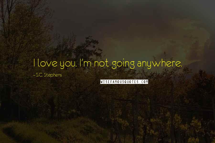 S.C. Stephens Quotes: I love you. I'm not going anywhere.