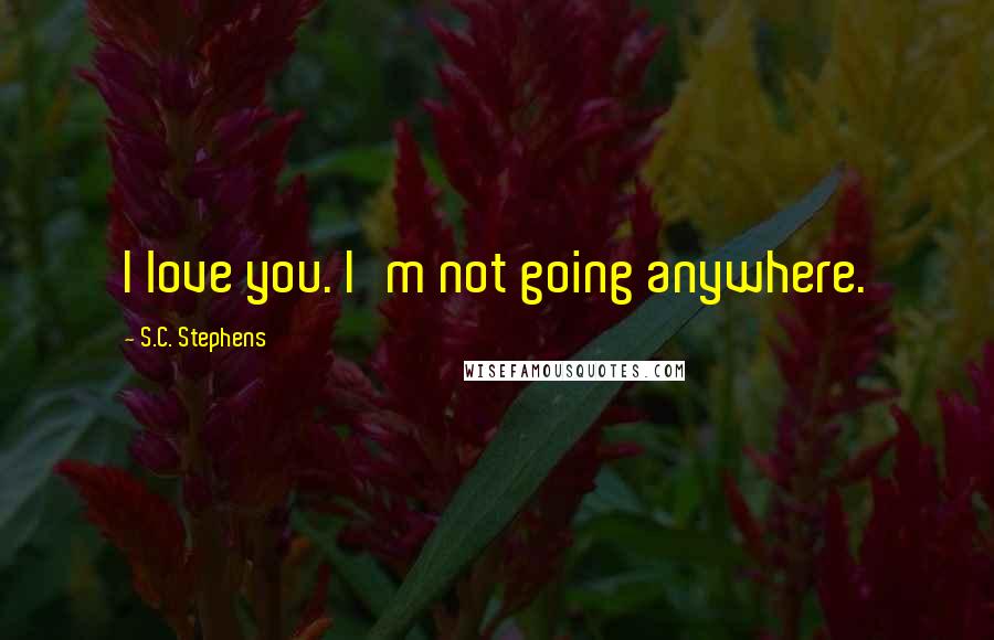 S.C. Stephens Quotes: I love you. I'm not going anywhere.
