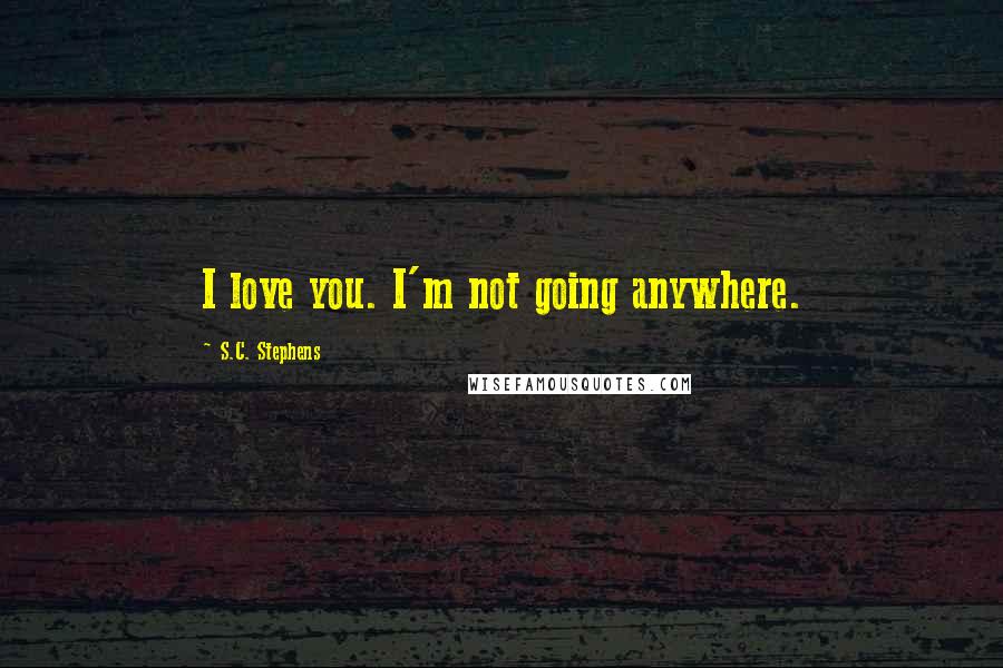 S.C. Stephens Quotes: I love you. I'm not going anywhere.