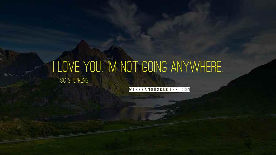 S.C. Stephens Quotes: I love you. I'm not going anywhere.