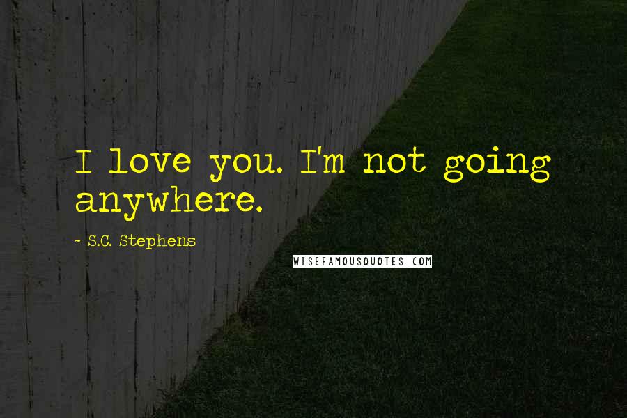 S.C. Stephens Quotes: I love you. I'm not going anywhere.