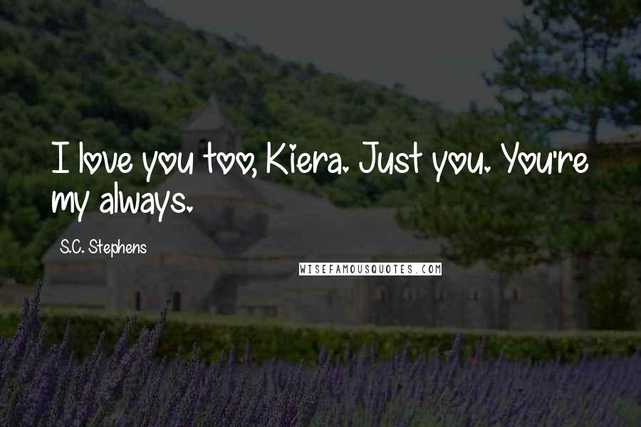 S.C. Stephens Quotes: I love you too, Kiera. Just you. You're my always.