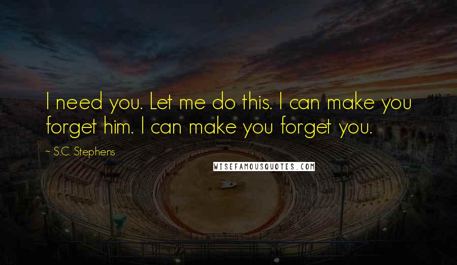 S.C. Stephens Quotes: I need you. Let me do this. I can make you forget him. I can make you forget you.