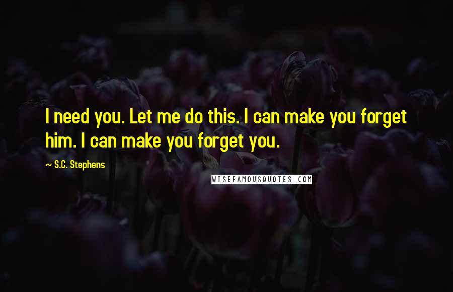 S.C. Stephens Quotes: I need you. Let me do this. I can make you forget him. I can make you forget you.