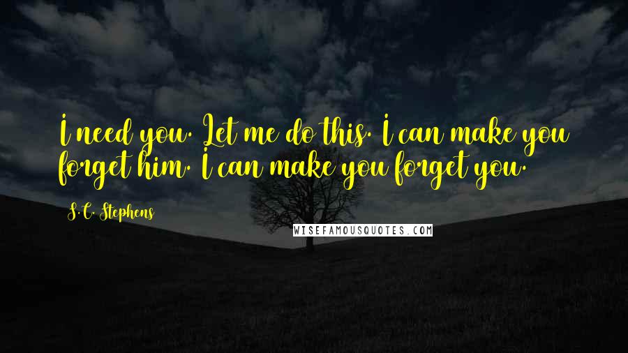 S.C. Stephens Quotes: I need you. Let me do this. I can make you forget him. I can make you forget you.