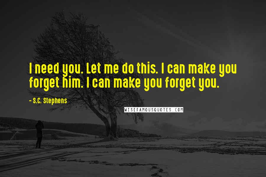 S.C. Stephens Quotes: I need you. Let me do this. I can make you forget him. I can make you forget you.