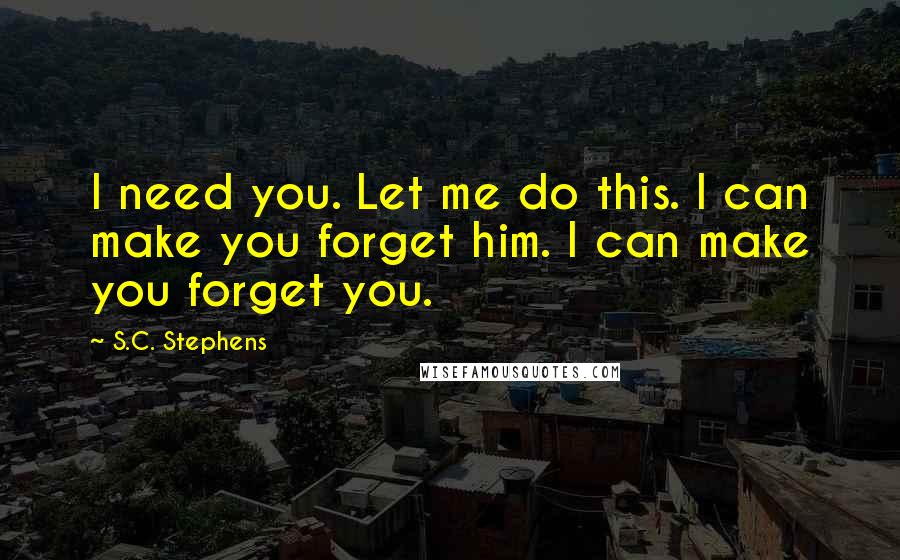 S.C. Stephens Quotes: I need you. Let me do this. I can make you forget him. I can make you forget you.