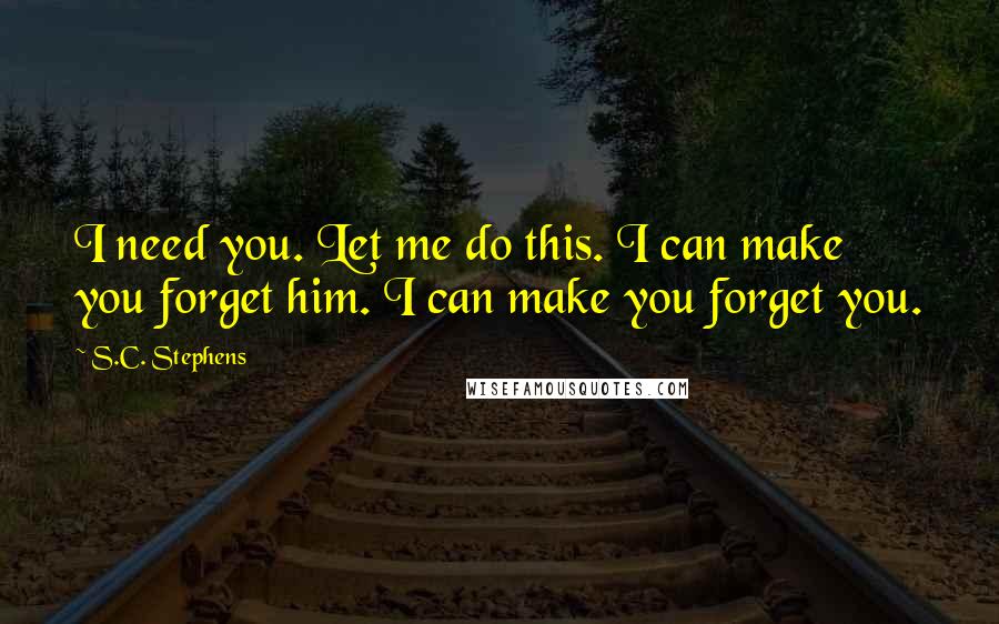 S.C. Stephens Quotes: I need you. Let me do this. I can make you forget him. I can make you forget you.