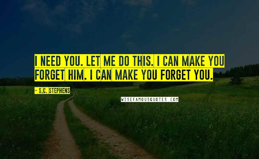 S.C. Stephens Quotes: I need you. Let me do this. I can make you forget him. I can make you forget you.