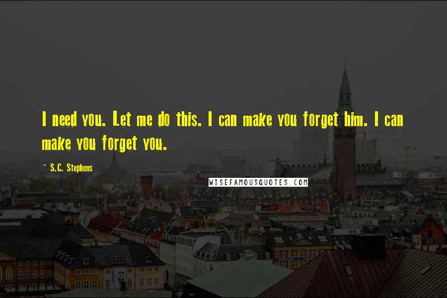 S.C. Stephens Quotes: I need you. Let me do this. I can make you forget him. I can make you forget you.