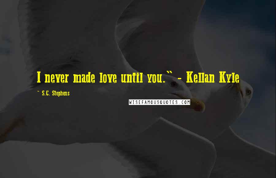S.C. Stephens Quotes: I never made love until you." - Kellan Kyle