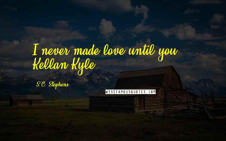 S.C. Stephens Quotes: I never made love until you." - Kellan Kyle