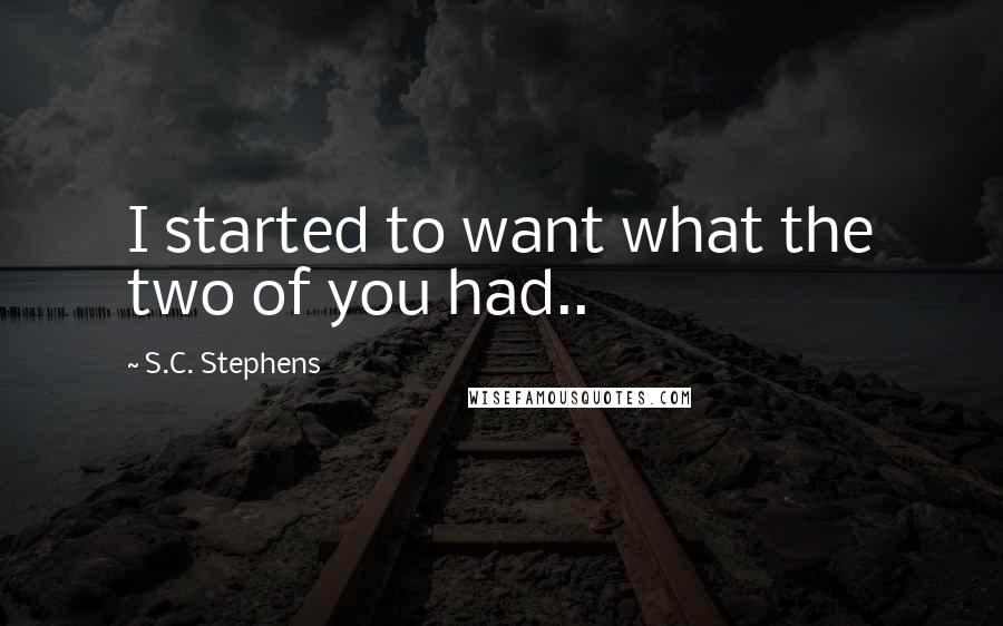 S.C. Stephens Quotes: I started to want what the two of you had..