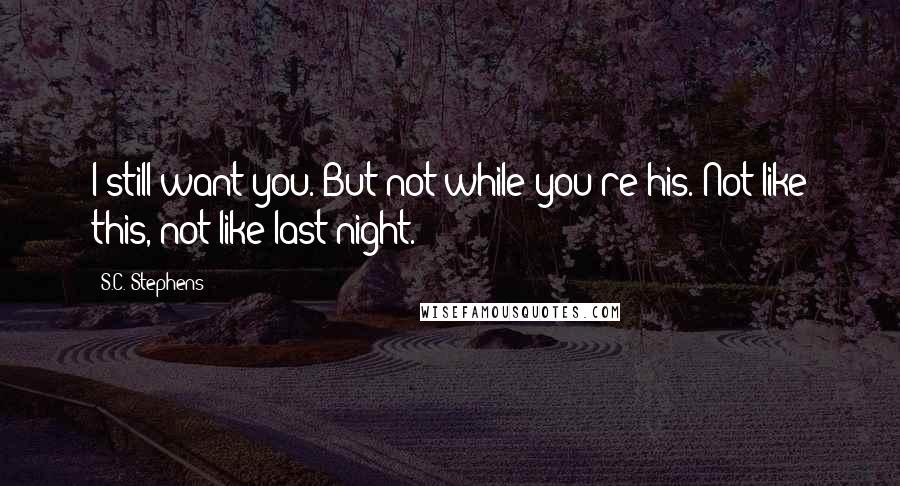 S.C. Stephens Quotes: I still want you. But not while you're his. Not like this, not like last night.