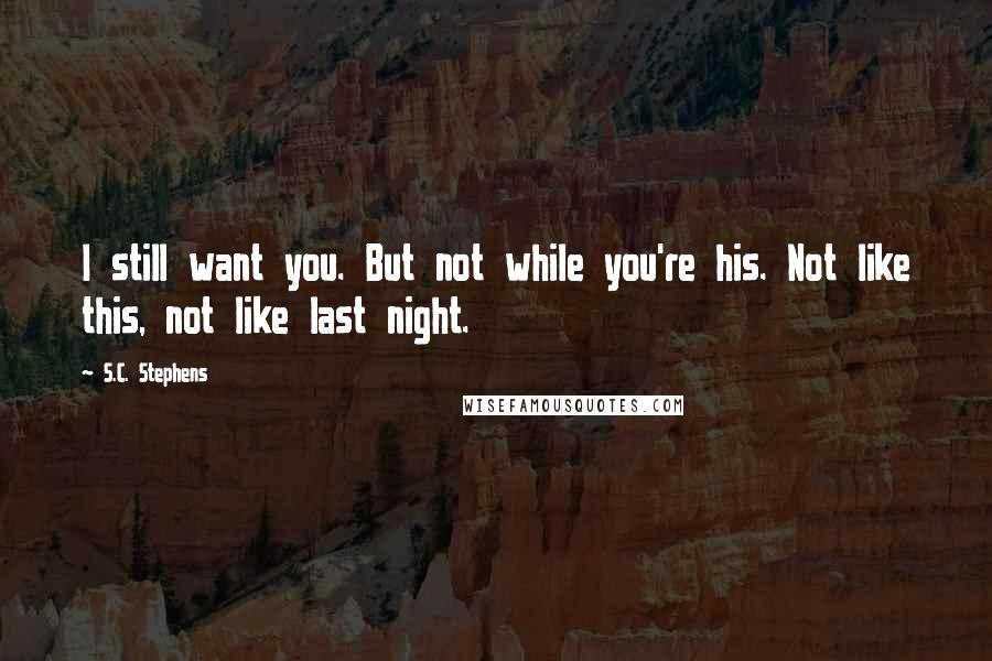 S.C. Stephens Quotes: I still want you. But not while you're his. Not like this, not like last night.